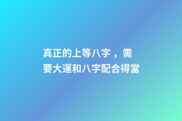 真正的上等八字，需要大運和八字配合得當
